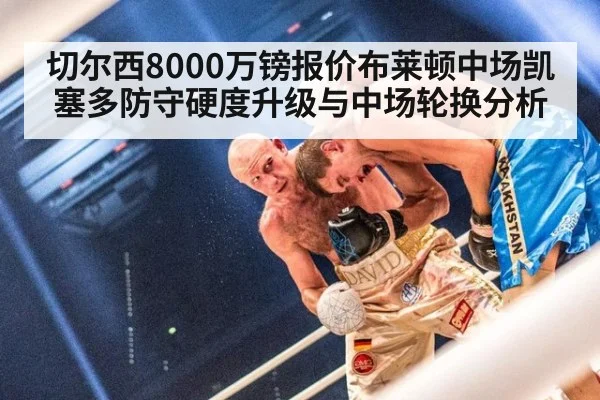 切尔西8000万镑报价布莱顿中场凯塞多防守硬度升级与中场轮换分析