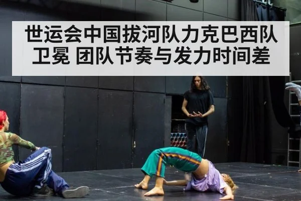 世运会中国拔河队力克巴西队卫冕 团队节奏与发力时间差