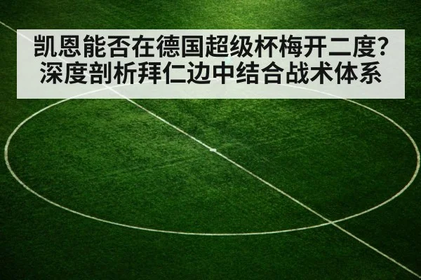 凯恩能否在德国超级杯梅开二度?深度剖析拜仁边中结合战术体系